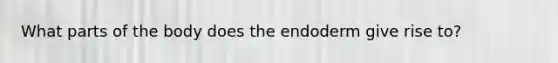 What parts of the body does the endoderm give rise to?