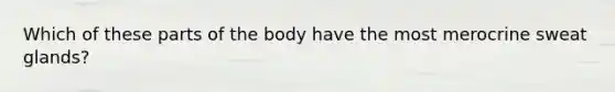 Which of these parts of the body have the most merocrine sweat glands?