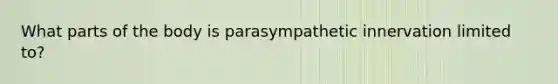 What parts of the body is parasympathetic innervation limited to?