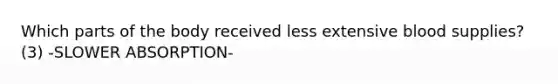 Which parts of the body received less extensive blood supplies? (3) -SLOWER ABSORPTION-