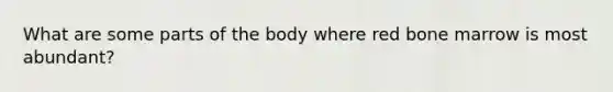 What are some parts of the body where red bone marrow is most abundant?