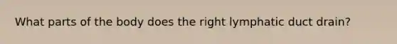What parts of the body does the right lymphatic duct drain?