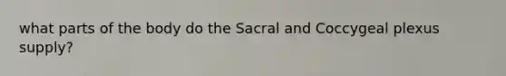 what parts of the body do the Sacral and Coccygeal plexus supply?