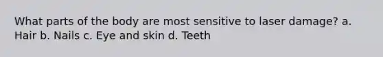 What parts of the body are most sensitive to laser damage? a. Hair b. Nails c. Eye and skin d. Teeth