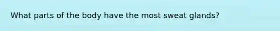 What parts of the body have the most sweat glands?