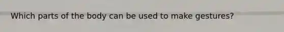 Which parts of the body can be used to make gestures?
