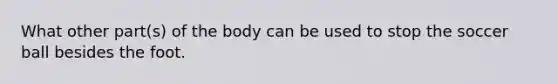 What other part(s) of the body can be used to stop the soccer ball besides the foot.