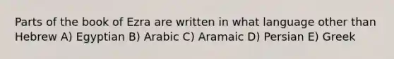 Parts of the book of Ezra are written in what language other than Hebrew A) Egyptian B) Arabic C) Aramaic D) Persian E) Greek