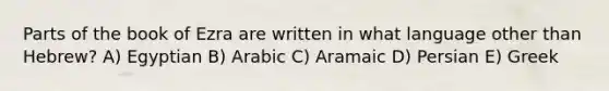 Parts of the book of Ezra are written in what language other than Hebrew? A) Egyptian B) Arabic C) Aramaic D) Persian E) Greek