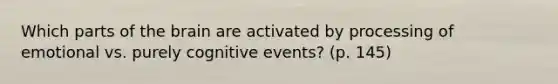 Which parts of the brain are activated by processing of emotional vs. purely cognitive events? (p. 145)
