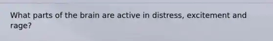 What parts of the brain are active in distress, excitement and rage?