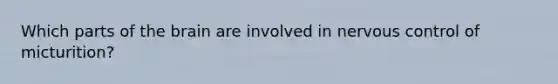 Which parts of the brain are involved in nervous control of micturition?