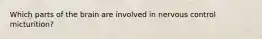 Which parts of the brain are involved in nervous control micturition?