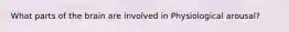What parts of the brain are involved in Physiological arousal?