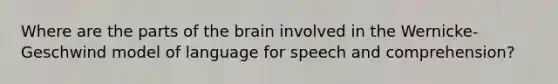 Where are the parts of <a href='https://www.questionai.com/knowledge/kLMtJeqKp6-the-brain' class='anchor-knowledge'>the brain</a> involved in the Wernicke-Geschwind model of language for speech and comprehension?