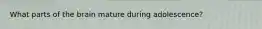 What parts of the brain mature during adolescence?