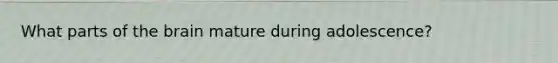 What parts of the brain mature during adolescence?