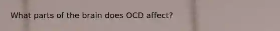 What parts of <a href='https://www.questionai.com/knowledge/kLMtJeqKp6-the-brain' class='anchor-knowledge'>the brain</a> does OCD affect?