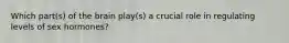 Which part(s) of the brain play(s) a crucial role in regulating levels of sex hormones?