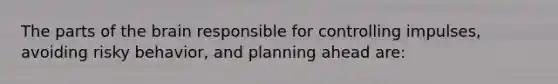 The parts of the brain responsible for controlling impulses, avoiding risky behavior, and planning ahead are: