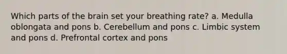 Which parts of the brain set your breathing rate? a. Medulla oblongata and pons b. Cerebellum and pons c. Limbic system and pons d. Prefrontal cortex and pons