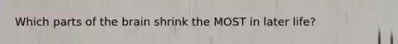 Which parts of the brain shrink the MOST in later life?