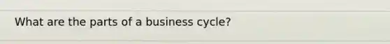 What are the parts of a business cycle?