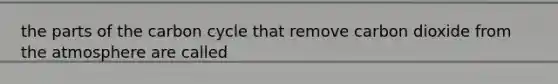 the parts of <a href='https://www.questionai.com/knowledge/kMvxsmmBPd-the-carbon-cycle' class='anchor-knowledge'>the carbon cycle</a> that remove carbon dioxide from the atmosphere are called