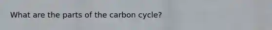 What are the parts of the carbon cycle?