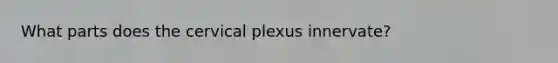 What parts does the cervical plexus innervate?