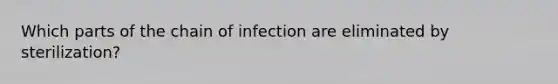 Which parts of the chain of infection are eliminated by sterilization?