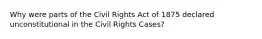 Why were parts of the Civil Rights Act of 1875 declared unconstitutional in the Civil Rights Cases?