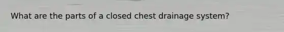 What are the parts of a closed chest drainage system?