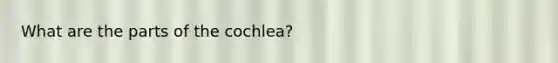 What are the parts of the cochlea?