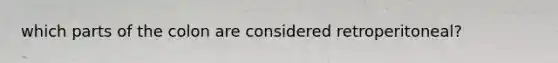 which parts of the colon are considered retroperitoneal?