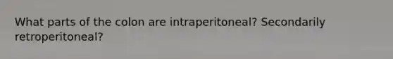 What parts of the colon are intraperitoneal? Secondarily retroperitoneal?