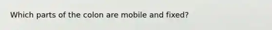 Which parts of the colon are mobile and fixed?