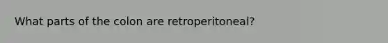 What parts of the colon are retroperitoneal?