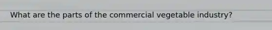 What are the parts of the commercial vegetable industry?