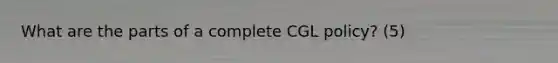 What are the parts of a complete CGL policy? (5)