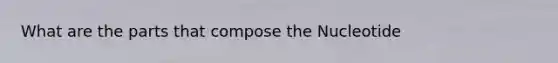 What are the parts that compose the Nucleotide