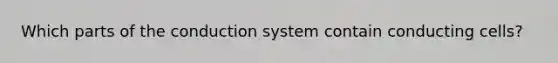 Which parts of the conduction system contain conducting cells?