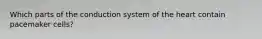 Which parts of the conduction system of the heart contain pacemaker cells?