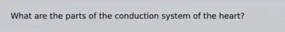 What are the parts of the conduction system of the heart?