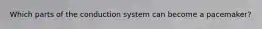 Which parts of the conduction system can become a pacemaker?