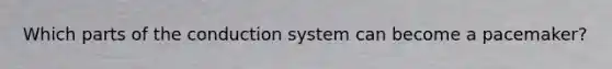 Which parts of the conduction system can become a pacemaker?