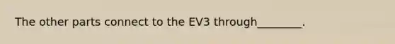 The other parts connect to the EV3 through________.