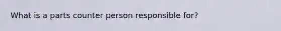 What is a parts counter person responsible for?