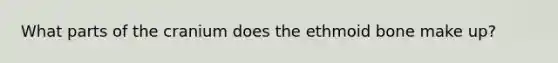 What parts of the cranium does the ethmoid bone make up?