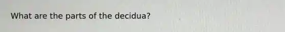 What are the parts of the decidua?